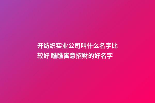 开纺织实业公司叫什么名字比较好 瞧瞧寓意招财的好名字-第1张-公司起名-玄机派